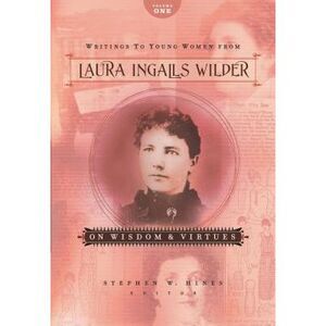 Writings to Young Women from Laura Ingalls Wilder - Volume One: On Wisdom and Vi